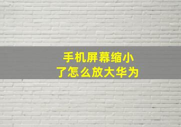 手机屏幕缩小了怎么放大华为