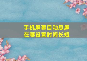 手机屏幕自动息屏在哪设置时间长短