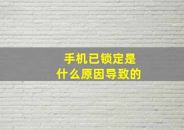 手机已锁定是什么原因导致的