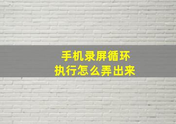 手机录屏循环执行怎么弄出来