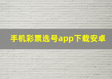 手机彩票选号app下载安卓