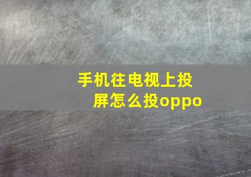 手机往电视上投屏怎么投oppo