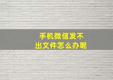 手机微信发不出文件怎么办呢