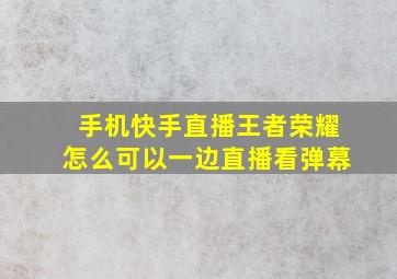 手机快手直播王者荣耀怎么可以一边直播看弹幕