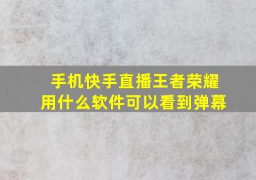 手机快手直播王者荣耀用什么软件可以看到弹幕