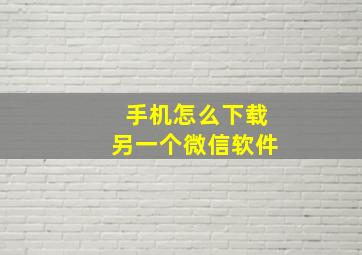 手机怎么下载另一个微信软件