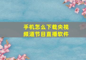 手机怎么下载央视频道节目直播软件