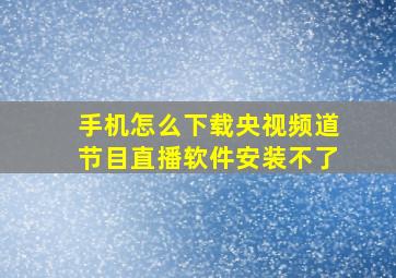 手机怎么下载央视频道节目直播软件安装不了