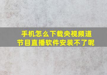 手机怎么下载央视频道节目直播软件安装不了呢