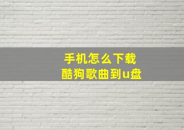 手机怎么下载酷狗歌曲到u盘