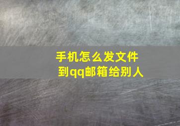 手机怎么发文件到qq邮箱给别人