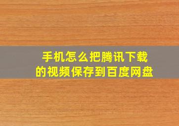 手机怎么把腾讯下载的视频保存到百度网盘