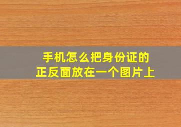 手机怎么把身份证的正反面放在一个图片上