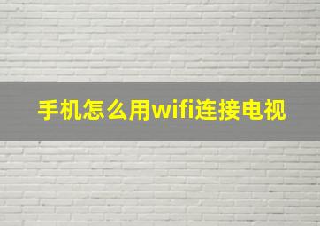 手机怎么用wifi连接电视