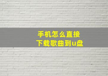 手机怎么直接下载歌曲到u盘