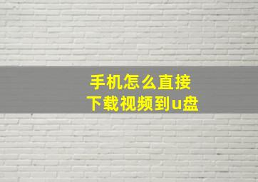 手机怎么直接下载视频到u盘