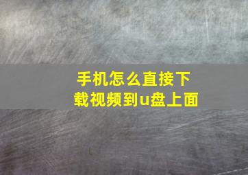 手机怎么直接下载视频到u盘上面