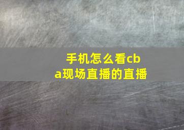 手机怎么看cba现场直播的直播