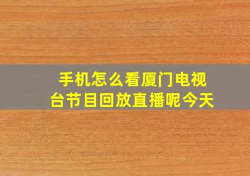 手机怎么看厦门电视台节目回放直播呢今天