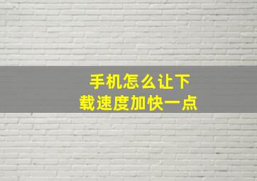 手机怎么让下载速度加快一点