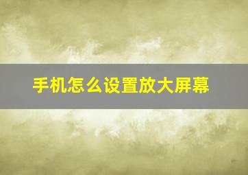 手机怎么设置放大屏幕