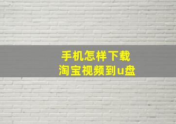 手机怎样下载淘宝视频到u盘