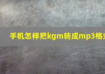 手机怎样把kgm转成mp3格式