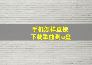 手机怎样直接下载歌曲到u盘