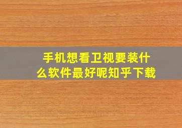 手机想看卫视要装什么软件最好呢知乎下载