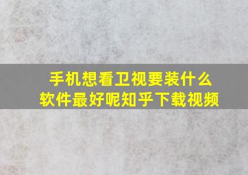 手机想看卫视要装什么软件最好呢知乎下载视频