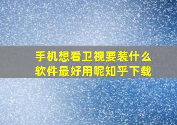 手机想看卫视要装什么软件最好用呢知乎下载