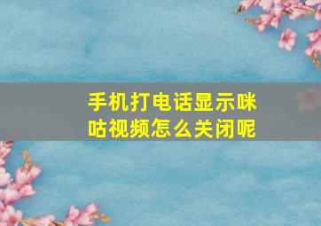 手机打电话显示咪咕视频怎么关闭呢