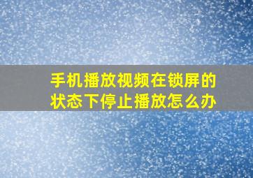 手机播放视频在锁屏的状态下停止播放怎么办