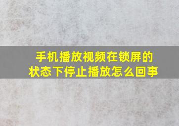 手机播放视频在锁屏的状态下停止播放怎么回事