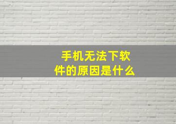 手机无法下软件的原因是什么