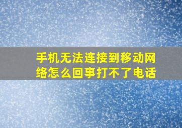 手机无法连接到移动网络怎么回事打不了电话