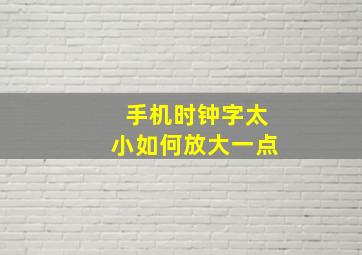 手机时钟字太小如何放大一点