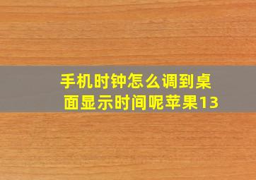 手机时钟怎么调到桌面显示时间呢苹果13