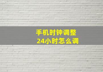 手机时钟调整24小时怎么调