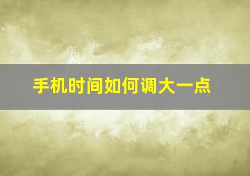 手机时间如何调大一点