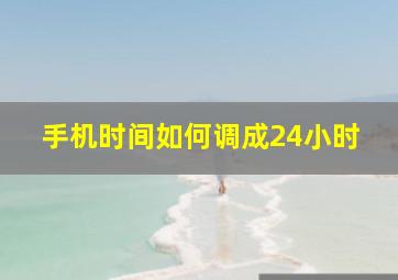 手机时间如何调成24小时