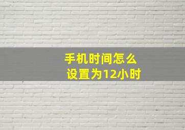 手机时间怎么设置为12小时