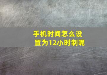 手机时间怎么设置为12小时制呢