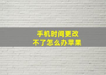 手机时间更改不了怎么办苹果