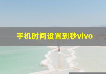 手机时间设置到秒vivo