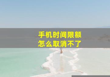 手机时间限额怎么取消不了