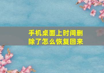 手机桌面上时间删除了怎么恢复回来