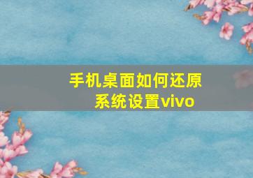 手机桌面如何还原系统设置vivo