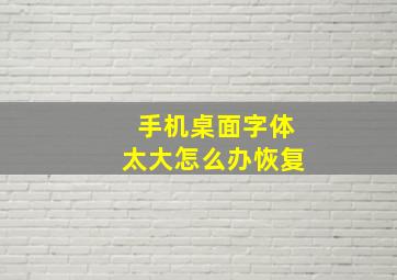 手机桌面字体太大怎么办恢复