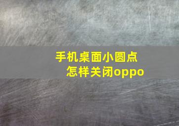 手机桌面小圆点怎样关闭oppo